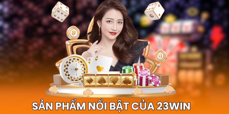 Top các sản phẩm nổi bật của 23win