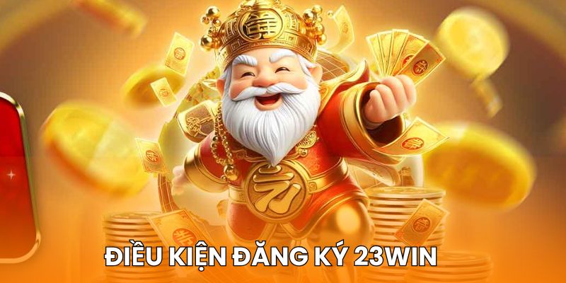 Điều kiện mở tài khoản mới tại 23win